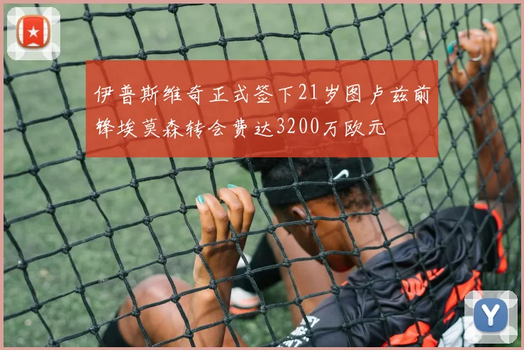 伊普斯维奇正式签下21岁图卢兹前锋埃莫森转会费达3200万欧元
