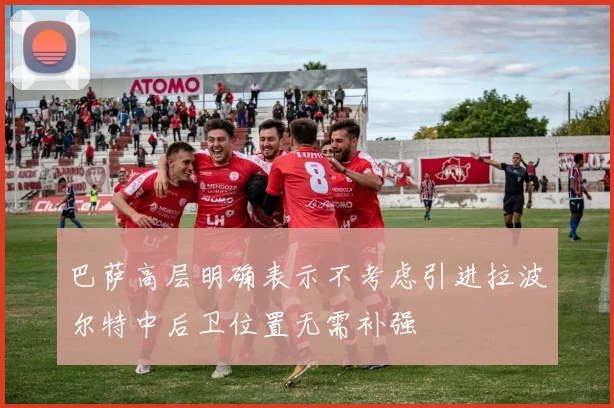 巴萨高层明确表示不考虑引进拉波尔特中后卫位置无需补强