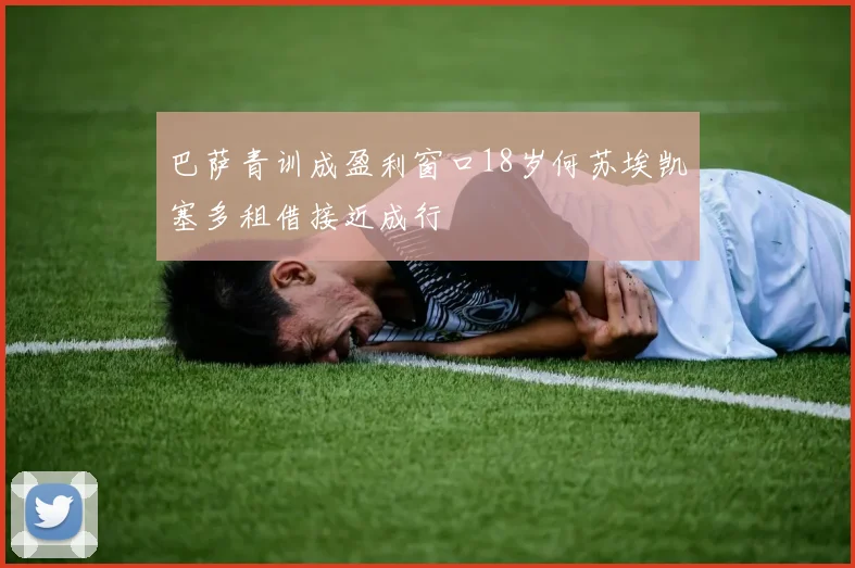 巴萨青训成盈利窗口18岁何苏埃凯塞多租借接近成行