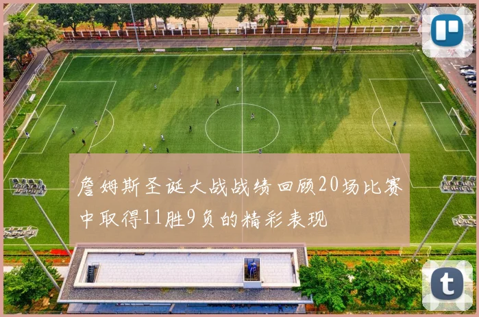 詹姆斯圣诞大战战绩回顾20场比赛中取得11胜9负的精彩表现