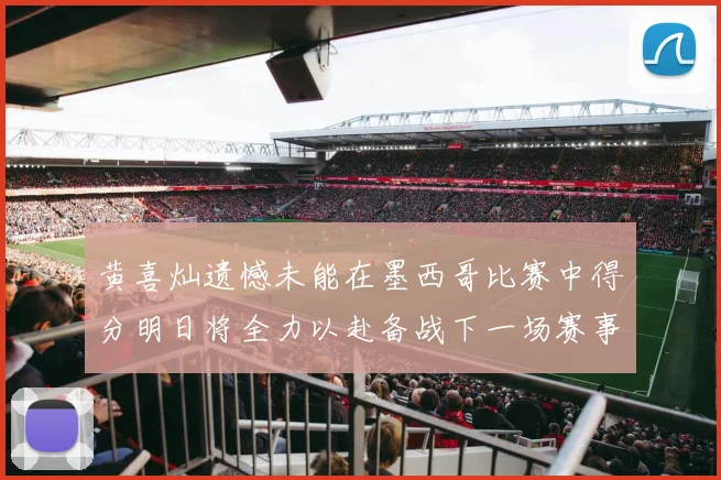 黄喜灿遗憾未能在墨西哥比赛中得分明日将全力以赴备战下一场赛事