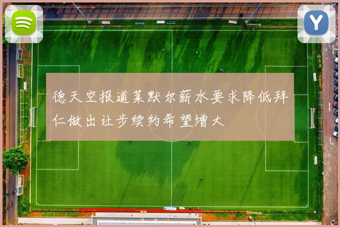 德天空报道莱默尔薪水要求降低拜仁做出让步续约希望增大
