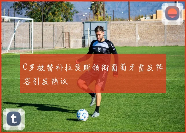 C罗被替补拉莫斯领衔葡萄牙首发阵容引发热议