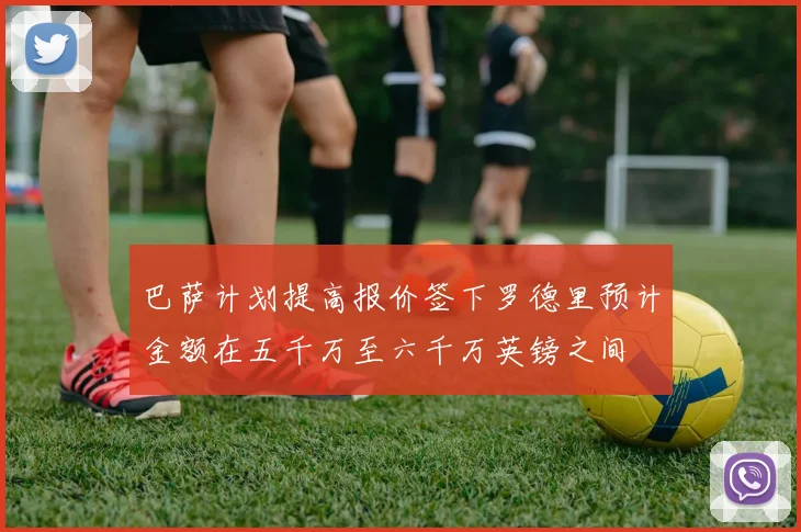 巴萨计划提高报价签下罗德里预计金额在五千万至六千万英镑之间